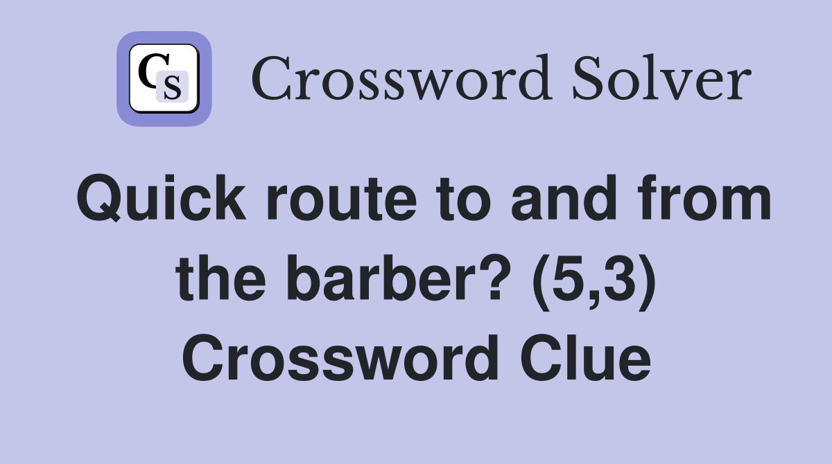Quick route to and from the barber 5 3 crossword clue answers